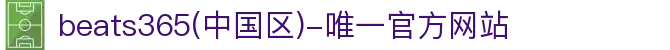 首页-beats365(中国区)-唯一官方网站
